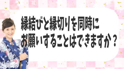 縁結びと縁切りを同時にお願いすることはできますか？