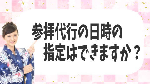 参拝代行の日にち・時間の指定はできますか？